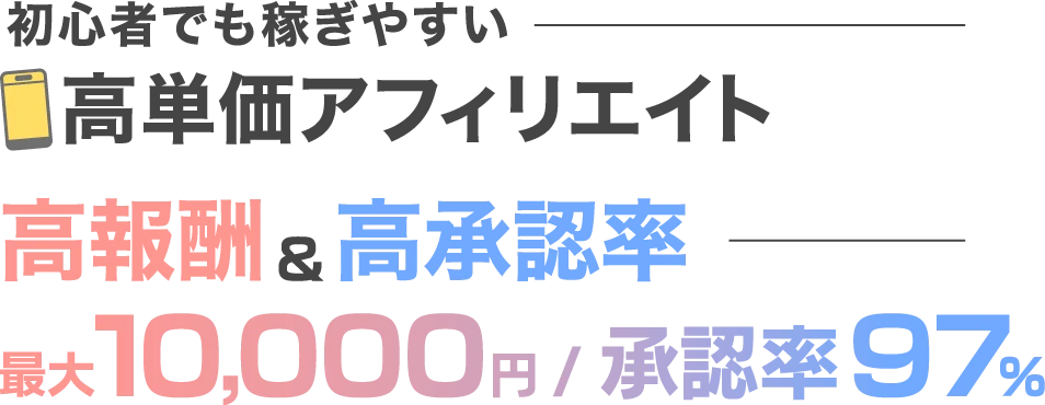 初心者でも稼ぎやすい 高単価アフィリエイト　高報酬&高承認率　最大10,000円/承認率97%